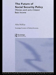 Title: The Future of Social Security Policy: Women, Work and A Citizens Basic Income, Author: Ailsa McKay