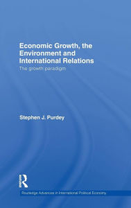 Title: Economic Growth, the Environment and International Relations: The Growth Paradigm / Edition 1, Author: Stephen J. Purdey