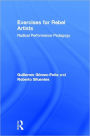 Exercises for Rebel Artists: Radical Performance Pedagogy / Edition 1