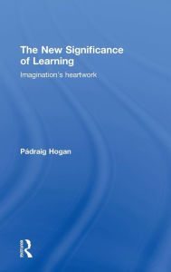 Title: The New Significance of Learning: Imagination's Heartwork / Edition 1, Author: Pádraig Hogan