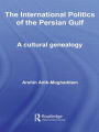 The International Politics of the Persian Gulf: A Cultural Genealogy