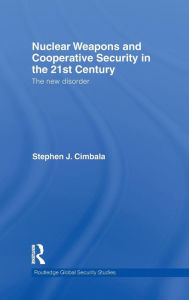 Title: Nuclear Weapons and Cooperative Security in the 21st Century: The New Disorder / Edition 1, Author: Stephen J. Cimbala