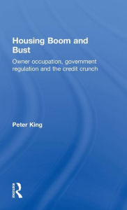 Title: Housing Boom and Bust: Owner Occupation, Government Regulation and the Credit Crunch / Edition 1, Author: Peter King