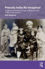 Princely India Re-imagined: A Historical Anthropology of Mysore from 1799 to the present / Edition 1