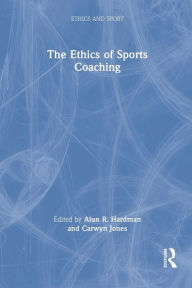 Title: The Ethics of Sports Coaching / Edition 1, Author: Alun R Hardman