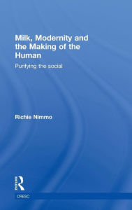 Title: Milk, Modernity and the Making of the Human: Purifying the Social / Edition 1, Author: Richie Nimmo