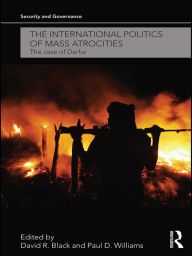 Title: The International Politics of Mass Atrocities: The Case of Darfur / Edition 1, Author: David R. Black