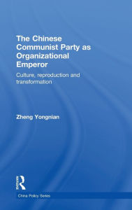 Title: The Chinese Communist Party as Organizational Emperor: Culture, reproduction, and transformation, Author: Zheng Yongnian