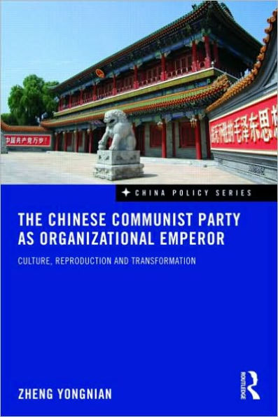 The Chinese Communist Party as Organizational Emperor: Culture, reproduction, and transformation / Edition 1