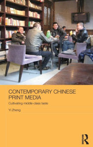 Title: Contemporary Chinese Print Media: Cultivating Middle Class Taste / Edition 1, Author: Zheng Yi