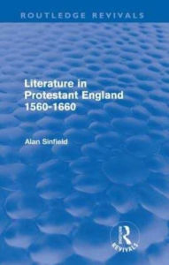 Title: Literature in Protestant England, 1560-1660 (Routledge Revivals), Author: Alan Sinfield
