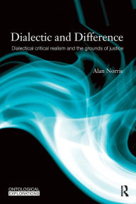 Title: Dialectic and Difference: Dialectical Critical Realism and the Grounds of Justice / Edition 1, Author: Alan Norrie