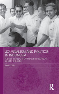 Title: Journalism and Politics in Indonesia: A Critical Biography of Mochtar Lubis (1922-2004) as Editor and Author / Edition 1, Author: David T. Hill