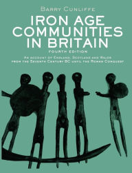 Title: Iron Age Communities in Britain: An account of England, Scotland and Wales from the Seventh Century BC until the Roman Conquest, Author: Barry Cunliffe