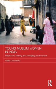 Title: Young Muslim Women in India: Bollywood, Identity and Changing Youth Culture / Edition 1, Author: Kabita Chakraborty