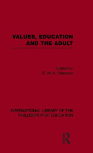 Title: Values, Education and the Adult (International Library of the Philosophy of Education Volume 16) / Edition 1, Author: R.W.K. Paterson