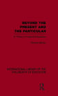 Beyond the Present and the Particular (International Library of the Philosophy of Education Volume 2): A Theory of Liberal Education