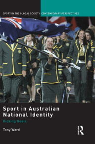 Title: Sport in Australian National Identity: Kicking Goals / Edition 1, Author: Tony Ward