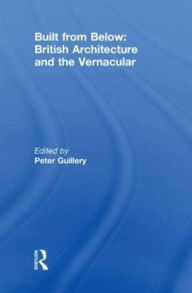 Title: Built from Below: British Architecture and the Vernacular, Author: Peter Guillery