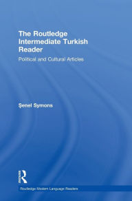 Title: The Routledge Intermediate Turkish Reader: Political and Cultural Articles / Edition 1, Author: Senel Symons