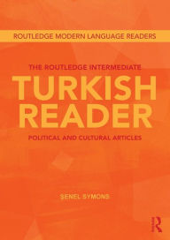 Title: The Routledge Intermediate Turkish Reader: Political and Cultural Articles / Edition 1, Author: Senel Symons