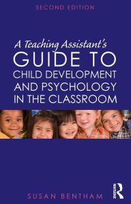 Title: A Teaching Assistant's Guide to Child Development and Psychology in the Classroom: Second edition / Edition 2, Author: Susan Bentham