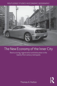 Title: The New Economy of the Inner City: Restructuring, Regeneration and Dislocation in the 21st Century Metropolis / Edition 1, Author: Thomas A. Hutton