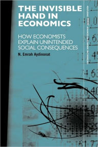 Title: The Invisible Hand in Economics: How Economists Explain Unintended Social Consequences / Edition 1, Author: N. Emrah Aydinonat