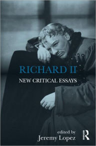 Title: Richard II: New Critical Essays / Edition 1, Author: Jeremy Lopez