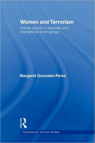 Title: Women and Terrorism: Female Activity in Domestic and International Terror Groups / Edition 1, Author: Margaret Gonzalez-Perez