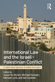 Title: International Law and the Israeli-Palestinian Conflict: A Rights-Based Approach to Middle East Peace / Edition 1, Author: Susan M. Akram