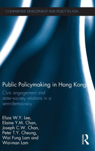 Title: Public Policymaking in Hong Kong: Civic Engagement and State-Society Relations in a Semi-Democracy, Author: Eliza W.Y. Lee