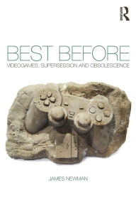 Title: Best Before: Videogames, Supersession and Obsolescence, Author: James Newman