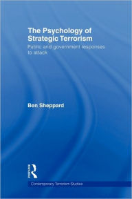 Title: The Psychology of Strategic Terrorism: Public and Government Responses to Attack / Edition 1, Author: Ben Sheppard