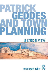 Title: Patrick Geddes and Town Planning: A Critical View, Author: Noah Hysler-Rubin