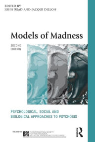 Title: Models of Madness: Psychological, Social and Biological Approaches to Psychosis / Edition 2, Author: Dr John Read