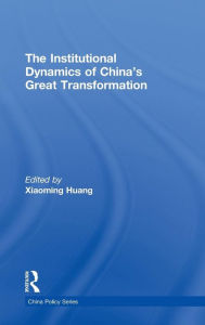 Title: The Institutional Dynamics of China's Great Transformation / Edition 1, Author: Xiaoming Huang