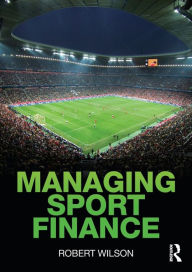 Title: Managing Sport Finance / Edition 1, Author: Robert Wilson