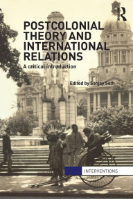 Title: Postcolonial Theory and International Relations: A Critical Introduction / Edition 1, Author: Sanjay Seth