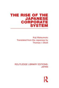 Title: The Rise of the Japanese Corporate System / Edition 1, Author: Koji Matsumoto