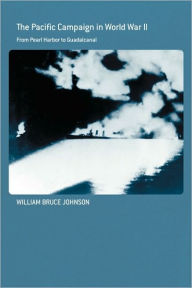 Title: The Pacific Campaign in World War II: From Pearl Harbor to Guadalcanal, Author: William Bruce Johnson