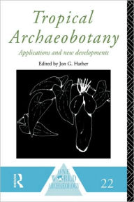 Title: Tropical Archaeobotany: Applications and New Developments, Author: Jon G. Hather