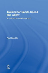 Title: Training for Sports Speed and Agility: An Evidence-Based Approach / Edition 1, Author: Paul Gamble