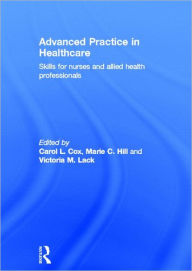 Title: Advanced Practice in Healthcare: Skills for Nurses and Allied Health Professionals / Edition 1, Author: Carol Cox