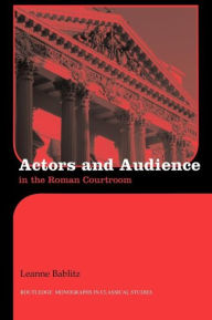 Title: Actors and Audience in the Roman Courtroom, Author: Leanne Bablitz