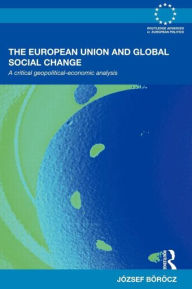 Title: The European Union and Global Social Change: A Critical Geopolitical-Economic Analysis / Edition 1, Author: József Böröcz