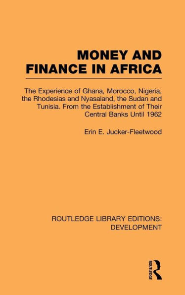 Money and Finance in Africa: The Experience of Ghana, Morocco, Nigeria, the Rhodesias and Nyasaland, the Sudan and Tunisia from the establishment of their central banks until 1962 / Edition 1