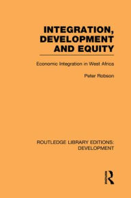 Title: Integration, development and equity: economic integration in West Africa, Author: Peter Robson