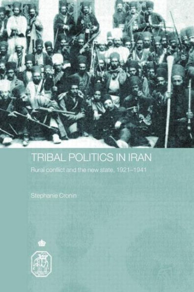 Tribal Politics in Iran: Rural Conflict and the New State, 1921-1941 / Edition 1