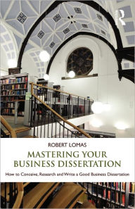 Mastering Your Business Dissertation: How to Conceive, Research and Write a Good Business Dissertation